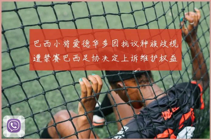 巴西小将爱德华多因抗议种族歧视遭禁赛巴西足协决定上诉维护权益