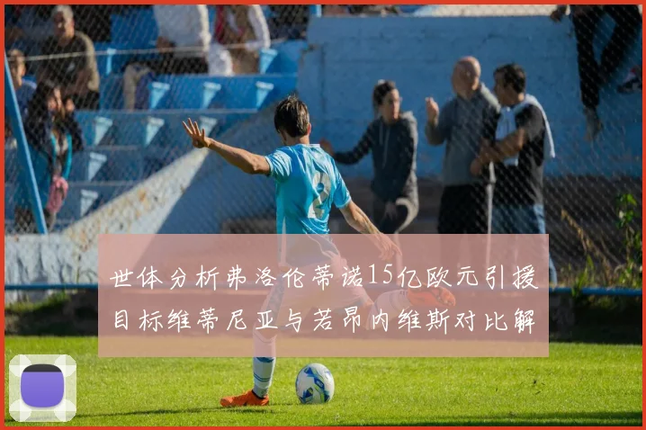 世体分析弗洛伦蒂诺15亿欧元引援目标维蒂尼亚与若昂内维斯对比解析