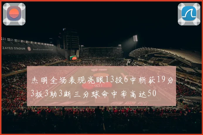 杰明全场表现亮眼13投6中斩获19分3板3助3断三分球命中率高达50