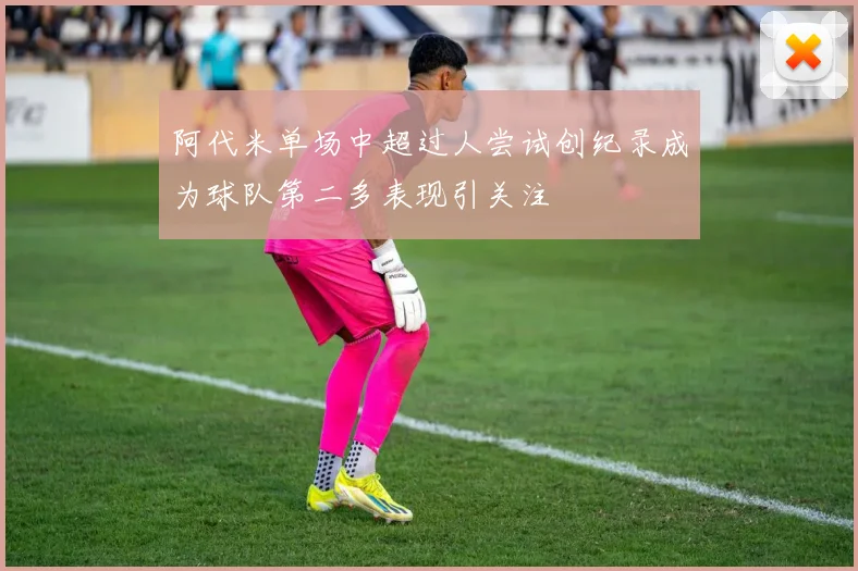 阿代米单场中超过人尝试创纪录成为球队第二多表现引关注